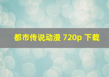 都市传说动漫 720p 下载